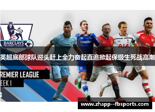 英超底部球队迎头赶上全力奋起直追掀起保级生死战高潮
