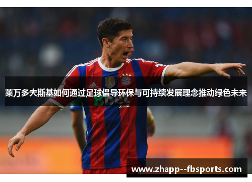 莱万多夫斯基如何通过足球倡导环保与可持续发展理念推动绿色未来