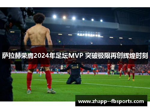 萨拉赫荣膺2024年足坛MVP 突破极限再创辉煌时刻