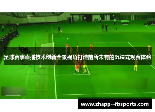 足球赛事直播技术创新全景视角打造前所未有的沉浸式观赛体验