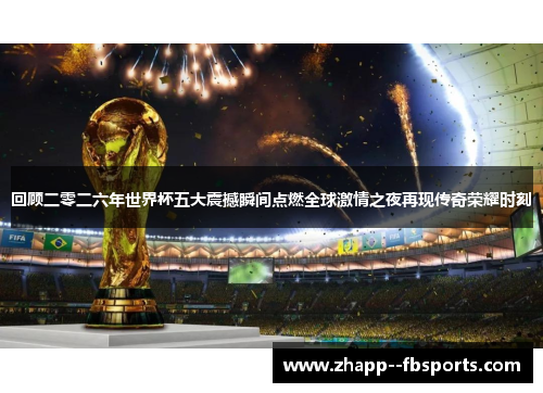 回顾二零二六年世界杯五大震撼瞬间点燃全球激情之夜再现传奇荣耀时刻 回顾二零二六年世界杯五大震撼瞬间点燃全球激情之夜再现传奇荣耀时刻