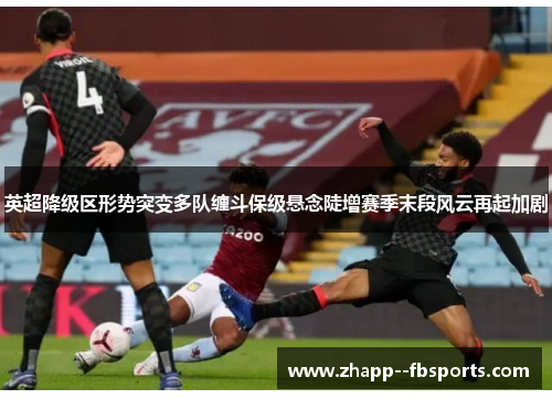 英超降级区形势突变多队缠斗保级悬念陡增赛季末段风云再起加剧 英超降级区形势突变多队缠斗保级悬念陡增赛季末段风云再起加剧