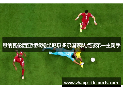 恩纳瓦伦西亚继续稳坐厄瓜多尔国家队点球第一主罚手