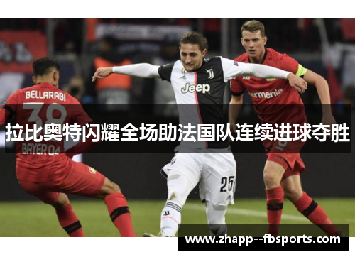 拉比奥特闪耀全场助法国队连续进球夺胜 拉比奥特闪耀全场助法国队连续进球夺胜
