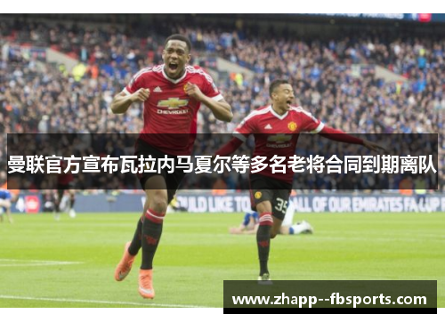 曼联官方宣布瓦拉内马夏尔等多名老将合同到期离队 曼联官方宣布瓦拉内马夏尔等多名老将合同到期离队