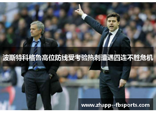 波斯特科格鲁高位防线受考验热刺遭遇四连不胜危机