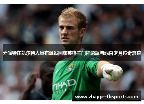 乔哈特在凯尔特人宣布退役回顾英格兰门神荣耀与绿白岁月传奇落幕