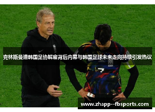 克林斯曼遭韩国足协解雇背后内幕与韩国足球未来走向持续引发热议 克林斯曼遭韩国足协解雇背后内幕与韩国足球未来走向持续引发热议