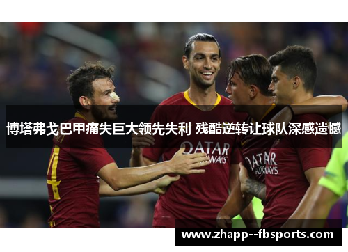 博塔弗戈巴甲痛失巨大领先失利 残酷逆转让球队深感遗憾 博塔弗戈巴甲痛失巨大领先失利 残酷逆转让球队深感遗憾