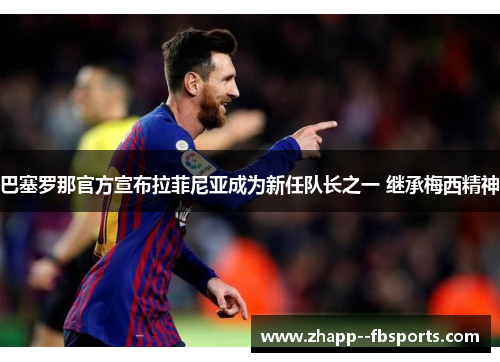 巴塞罗那官方宣布拉菲尼亚成为新任队长之一 继承梅西精神