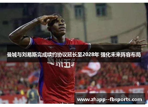 曼城与刘易斯完成续约协议延长至2028年 强化未来阵容布局