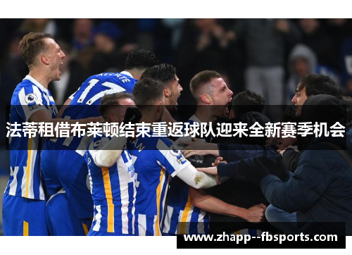 法蒂租借布莱顿结束重返球队迎来全新赛季机会