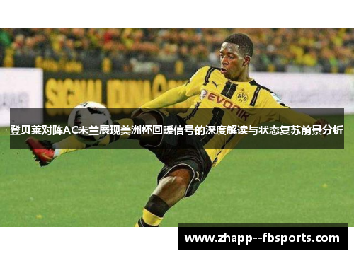 登贝莱对阵AC米兰展现美洲杯回暖信号的深度解读与状态复苏前景分析