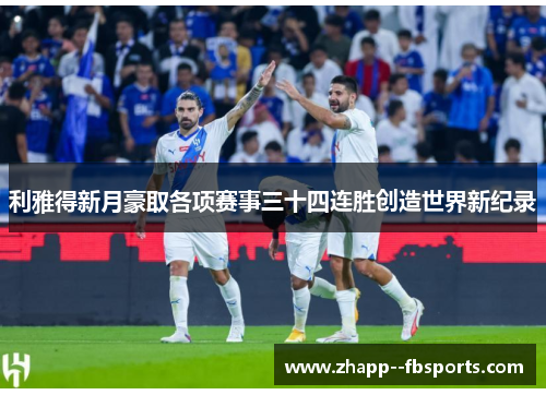 利雅得新月豪取各项赛事三十四连胜创造世界新纪录 利雅得新月豪取各项赛事三十四连胜创造世界新纪录