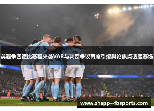 英超争四德比赛程来袭VAR与判罚争议再度引爆舆论焦点话题赛场