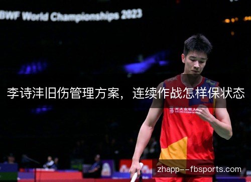 李诗沣旧伤管理方案,连续作战怎样保状态 李诗沣旧伤管理方案,连续作战怎样保状态