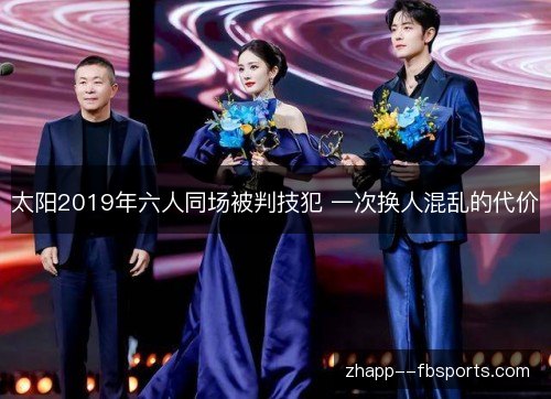 太阳2019年六人同场被判技犯 一次换人混乱的代价 太阳2019年六人同场被判技犯 一次换人混乱的代价